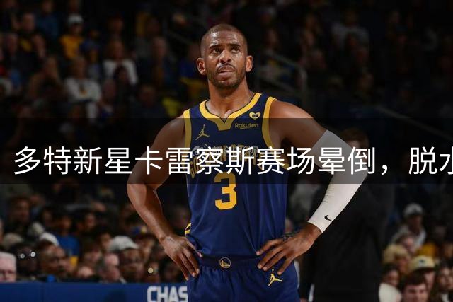 多特新星卡雷察斯赛场晕倒，脱水或因病因